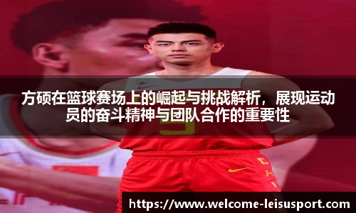 方硕在篮球赛场上的崛起与挑战解析，展现运动员的奋斗精神与团队合作的重要性