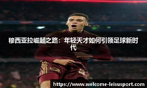 穆西亚拉崛起之路：年轻天才如何引领足球新时代